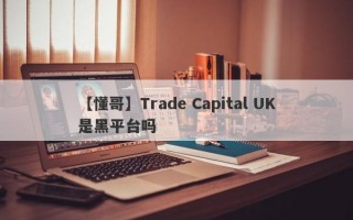 【懂哥】Trade Capital UK是黑平台吗

