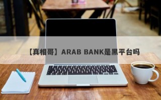 【真相哥】ARAB BANK是黑平台吗
