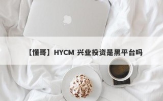 【懂哥】HYCM 兴业投资是黑平台吗
