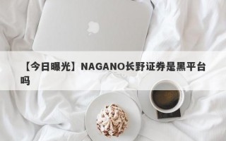 【今日曝光】NAGANO长野证券是黑平台吗
