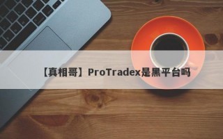 【真相哥】ProTradex是黑平台吗
