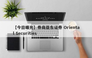 【今日曝光】券商亚东证券 Oriental Securities
