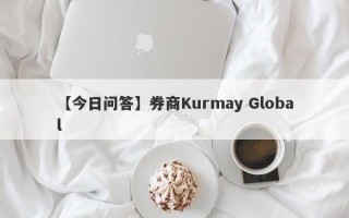 【今日问答】券商Kurmay Global
