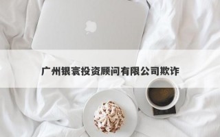 广州银寰投资顾问有限公司欺诈