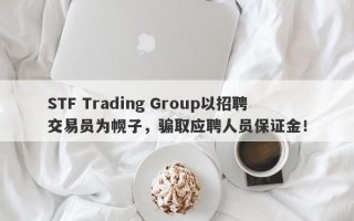 STF Trading Group以招聘交易员为幌子，骗取应聘人员保证金！