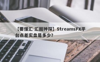 【要懂汇 汇圈神探】StreamsFX平台点差实盘是多少？
