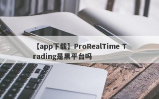 【app下载】ProRealTime Trading是黑平台吗
