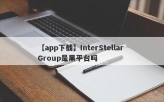 【app下载】InterStellar Group是黑平台吗
