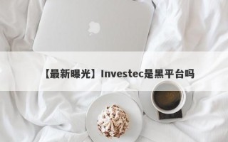 【最新曝光】Investec是黑平台吗
