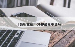【最新文章】OMF是黑平台吗
