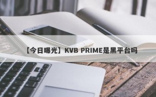【今日曝光】KVB PRIME是黑平台吗
