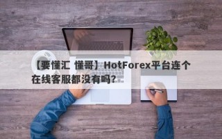 【要懂汇 懂哥】HotForex平台连个在线客服都没有吗？
