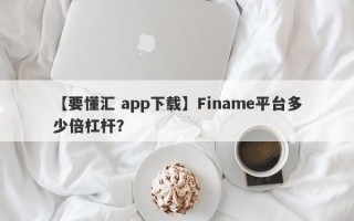 【要懂汇 app下载】Finame平台多少倍杠杆？
