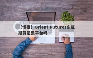 【懂哥】Orient Futures东证期货是黑平台吗

