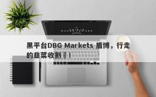 黑平台DBG Markets 盾博，行走的韭菜收割機！