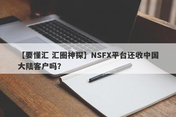 【要懂汇 汇圈神探】NSFX平台还收中国大陆客户吗？
-第1张图片-要懂汇圈网