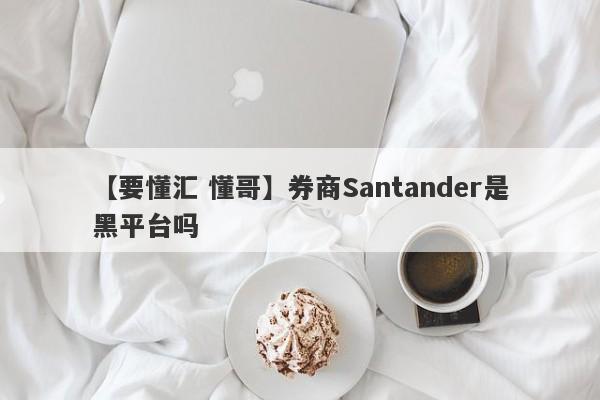 【要懂汇 懂哥】券商Santander是黑平台吗
-第1张图片-要懂汇圈网