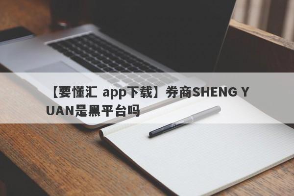 【要懂汇 app下载】券商SHENG YUAN是黑平台吗
-第1张图片-要懂汇圈网