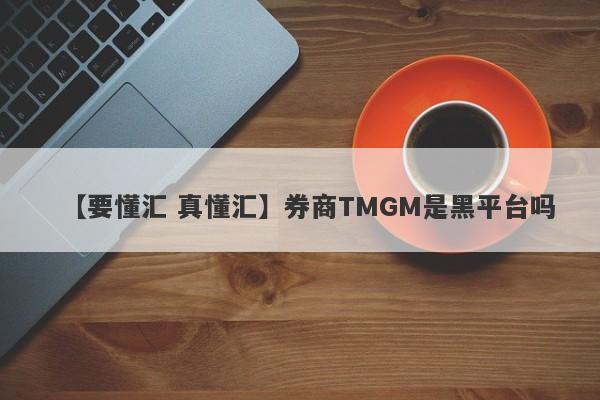【要懂汇 真懂汇】券商TMGM是黑平台吗
-第1张图片-要懂汇圈网