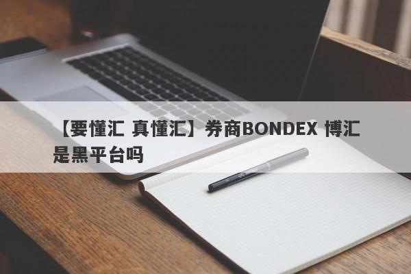【要懂汇 真懂汇】券商BONDEX 博汇是黑平台吗
-第1张图片-要懂汇圈网