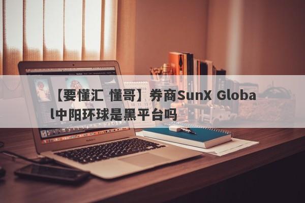 【要懂汇 懂哥】券商SunX Global中阳环球是黑平台吗
-第1张图片-要懂汇圈网