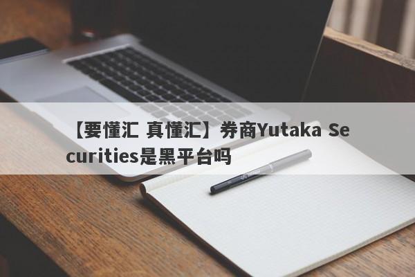 【要懂汇 真懂汇】券商Yutaka Securities是黑平台吗
-第1张图片-要懂汇圈网
