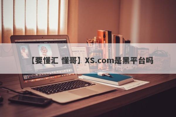 【要懂汇 懂哥】XS.com是黑平台吗
-第1张图片-要懂汇圈网