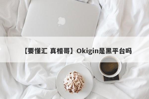 【要懂汇 真相哥】Okigin是黑平台吗
-第1张图片-要懂汇圈网