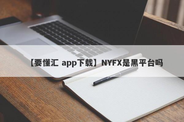 【要懂汇 app下载】NYFX是黑平台吗
-第1张图片-要懂汇圈网