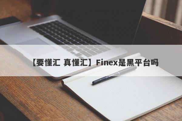 【要懂汇 真懂汇】Finex是黑平台吗
-第1张图片-要懂汇圈网