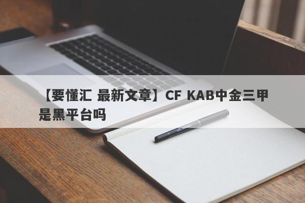 【要懂汇 最新文章】CF KAB中金三甲是黑平台吗
-第1张图片-要懂汇圈网