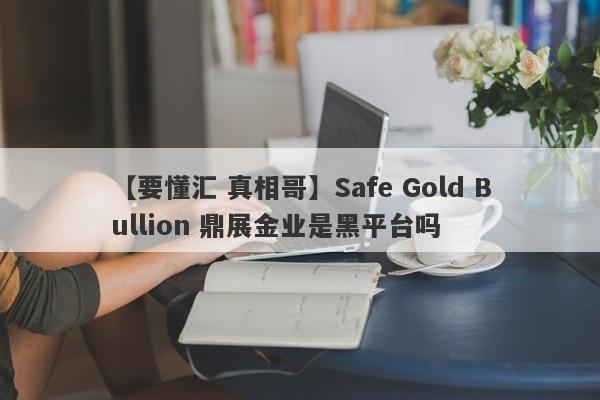 【要懂汇 真相哥】Safe Gold Bullion 鼎展金业是黑平台吗
-第1张图片-要懂汇圈网