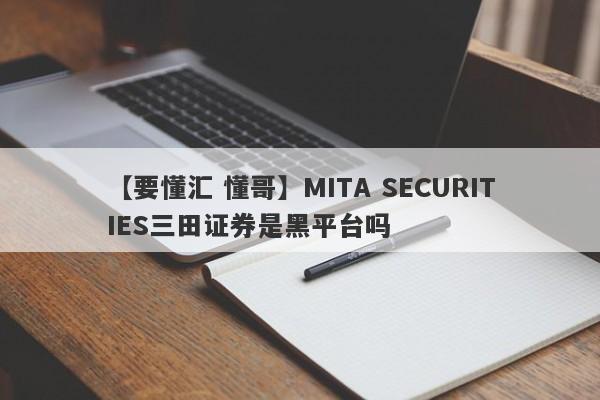 【要懂汇 懂哥】MITA SECURITIES三田证券是黑平台吗
-第1张图片-要懂汇圈网