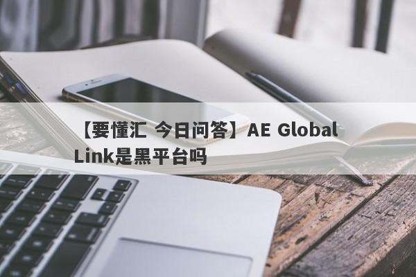 【要懂汇 今日问答】AE Global Link是黑平台吗
-第1张图片-要懂汇圈网