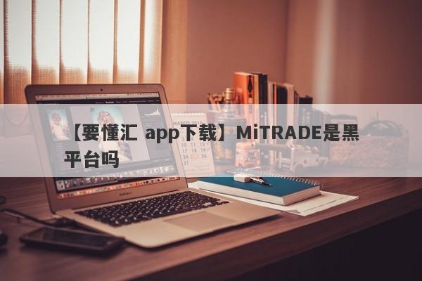 【要懂汇 app下载】MiTRADE是黑平台吗
-第1张图片-要懂汇圈网