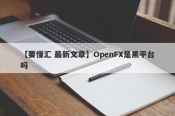【要懂汇 最新文章】OpenFX是黑平台吗
-第1张图片-要懂汇圈网