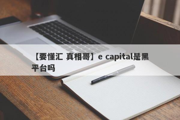 【要懂汇 真相哥】e capital是黑平台吗
-第1张图片-要懂汇圈网