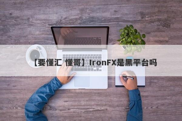 【要懂汇 懂哥】IronFX是黑平台吗
-第1张图片-要懂汇圈网