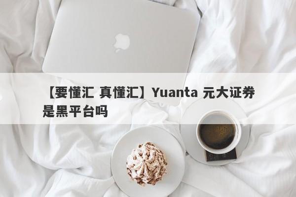 【要懂汇 真懂汇】Yuanta 元大证券是黑平台吗
-第1张图片-要懂汇圈网