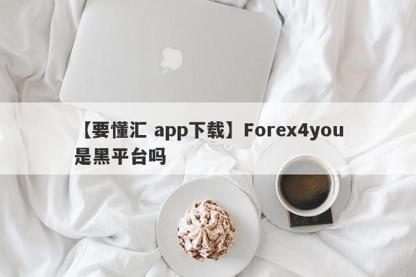 【要懂汇 app下载】Forex4you是黑平台吗
-第1张图片-要懂汇圈网