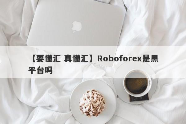 【要懂汇 真懂汇】Roboforex是黑平台吗
-第1张图片-要懂汇圈网