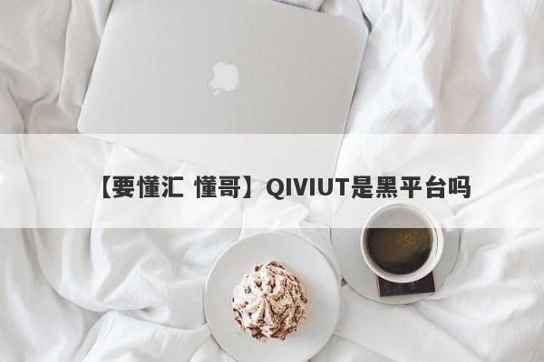 【要懂汇 懂哥】QIVIUT是黑平台吗
-第1张图片-要懂汇圈网