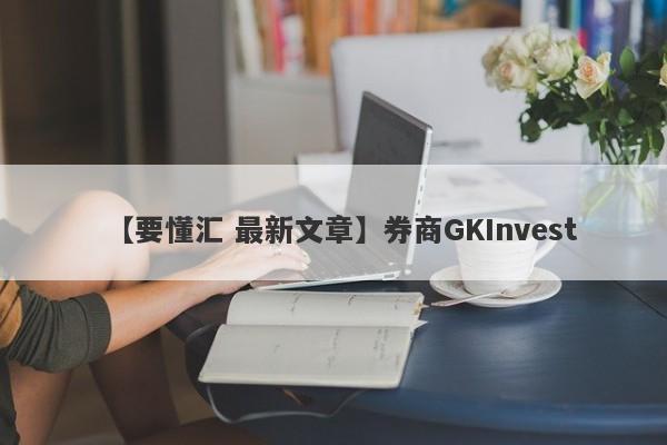 【要懂汇 最新文章】券商GKInvest
-第1张图片-要懂汇圈网