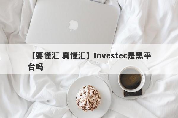 【要懂汇 真懂汇】Investec是黑平台吗
-第1张图片-要懂汇圈网