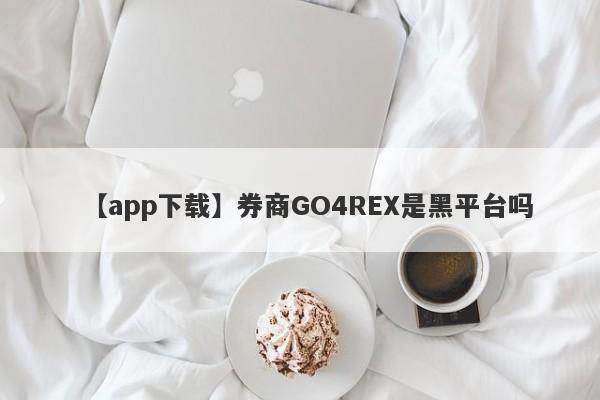 【app下载】券商GO4REX是黑平台吗
-第1张图片-要懂汇圈网