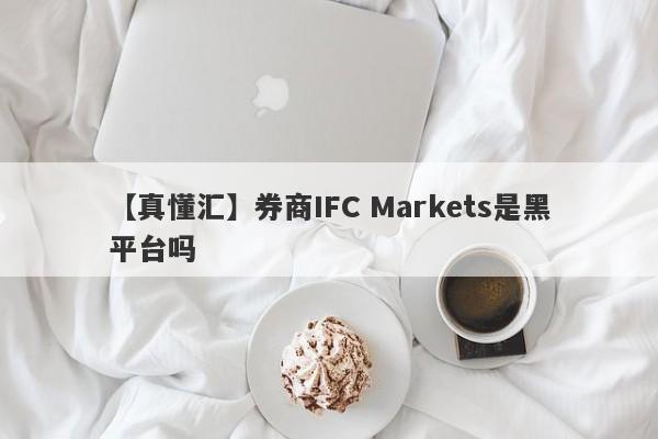 【真懂汇】券商IFC Markets是黑平台吗
-第1张图片-要懂汇圈网