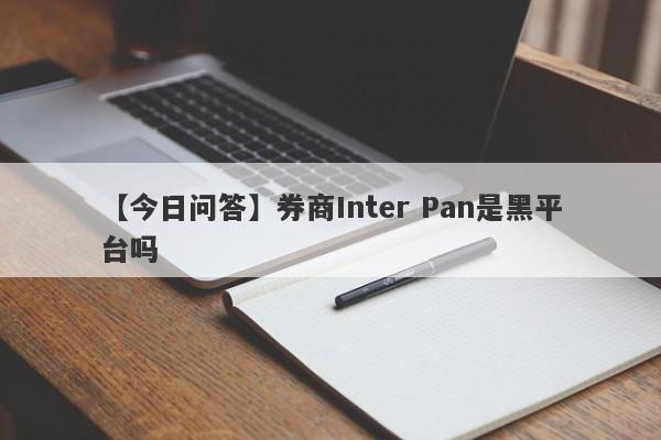 【今日问答】券商Inter Pan是黑平台吗
-第1张图片-要懂汇圈网