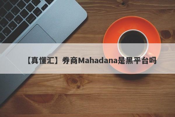【真懂汇】券商Mahadana是黑平台吗
-第1张图片-要懂汇圈网