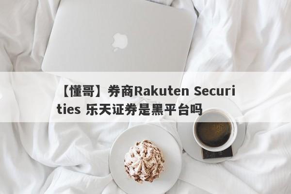 【懂哥】券商Rakuten Securities 乐天证券是黑平台吗
-第1张图片-要懂汇圈网