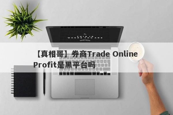 【真相哥】券商Trade Online Profit是黑平台吗
-第1张图片-要懂汇圈网